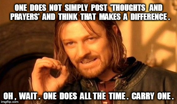 One Does Not Simply Post Thoughts and Prayers | ONE  DOES  NOT  SIMPLY  POST  'THOUGHTS   AND  PRAYERS'  AND  THINK  THAT  MAKES  A  DIFFERENCE . OH ,  WAIT .  ONE  DOES  ALL THE  TIME .  CARRY  ONE . | image tagged in memes,one does not simply,thoughts and prayers | made w/ Imgflip meme maker