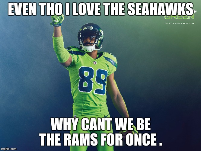 EVEN THO I LOVE THE SEAHAWKS; WHY CANT WE BE THE RAMS FOR ONCE . | image tagged in im the best,nfl memes,nflroastbattle | made w/ Imgflip meme maker