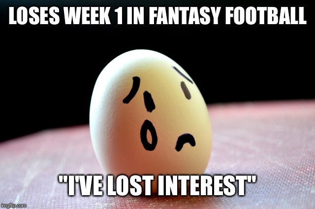 Fantasy Football | LOSES WEEK 1 IN FANTASY FOOTBALL; "I'VE LOST INTEREST" | image tagged in fantasy football | made w/ Imgflip meme maker