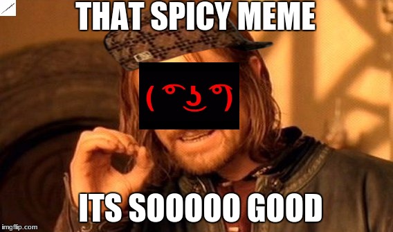 One Does Not Simply | THAT SPICY MEME; ITS SOOOOO GOOD | image tagged in memes,one does not simply,scumbag | made w/ Imgflip meme maker
