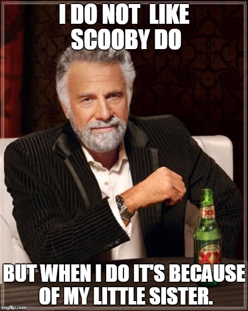 The Most Interesting Man In The World | I DO NOT  LIKE SCOOBY DO; BUT WHEN I DO IT'S BECAUSE OF MY LITTLE SISTER. | image tagged in memes,the most interesting man in the world | made w/ Imgflip meme maker