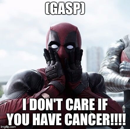 Deadpool Surprised | (GASP); I DON'T CARE IF YOU HAVE CANCER!!!! | image tagged in memes,deadpool surprised | made w/ Imgflip meme maker