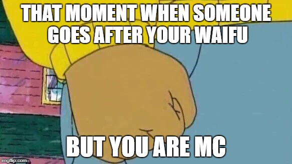 harem mc | THAT MOMENT WHEN SOMEONE GOES AFTER YOUR WAIFU; BUT YOU ARE MC | image tagged in memes,arthur fist | made w/ Imgflip meme maker