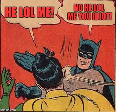 Batman Slapping Robin Meme | HE LOL ME! NO HE LOL ME YOU IDIOT! | image tagged in memes,batman slapping robin | made w/ Imgflip meme maker