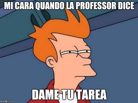 Futurama Fry Meme | MI CARA QUANDO LA PROFESSOR DICE; DAME TU TAREA | image tagged in memes,futurama fry | made w/ Imgflip meme maker