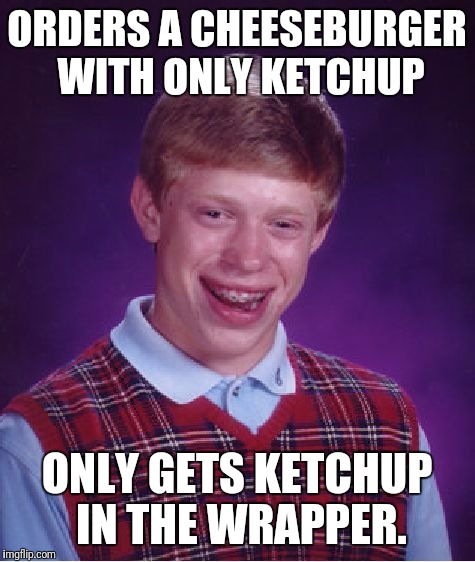 Bad Luck Brian Meme | ORDERS A CHEESEBURGER WITH ONLY KETCHUP ONLY GETS KETCHUP IN THE WRAPPER. | image tagged in memes,bad luck brian | made w/ Imgflip meme maker