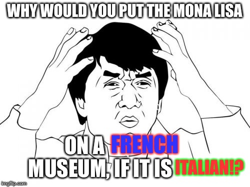Mona Lisa is in France? |  WHY WOULD YOU PUT THE MONA LISA; FRENCH; ON A                    MUSEUM, IF IT IS; ITALIAN!? | image tagged in jackie chan wtf,mona lisa,france,italy,i dont even | made w/ Imgflip meme maker