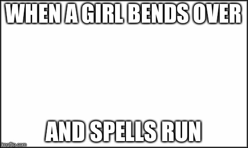 Man's favorite word for girls to spell | WHEN A GIRL BENDS OVER; AND SPELLS RUN | image tagged in memes,keep calm and carry on black | made w/ Imgflip meme maker