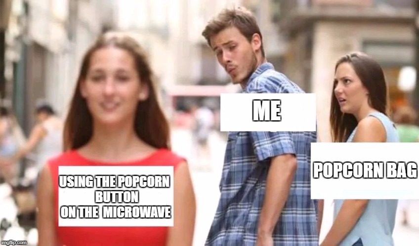 Distracted boyfriend | ME; POPCORN BAG; USING THE POPCORN 
BUTTON ON THE 
MICROWAVE | image tagged in distracted boyfriend | made w/ Imgflip meme maker