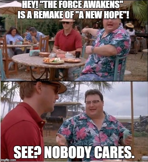 Nobody stinking cares | HEY! "THE FORCE AWAKENS" IS A REMAKE OF "A NEW HOPE"! SEE? NOBODY CARES. | image tagged in memes,see nobody cares,starwars,star wars,the force awakens,funny | made w/ Imgflip meme maker