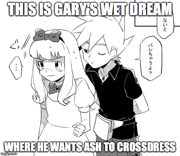 Palletshipping Wet Dream | THIS IS GARY'S WET DREAM; WHERE HE WANTS ASH TO CROSSDRESS | image tagged in palletshipping,gary oak,ash ketchum,crossdressing,memes | made w/ Imgflip meme maker