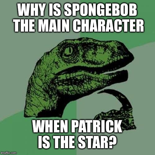 Philosoraptor | WHY IS SPONGEBOB THE MAIN CHARACTER; WHEN PATRICK IS THE STAR? | image tagged in memes,philosoraptor | made w/ Imgflip meme maker