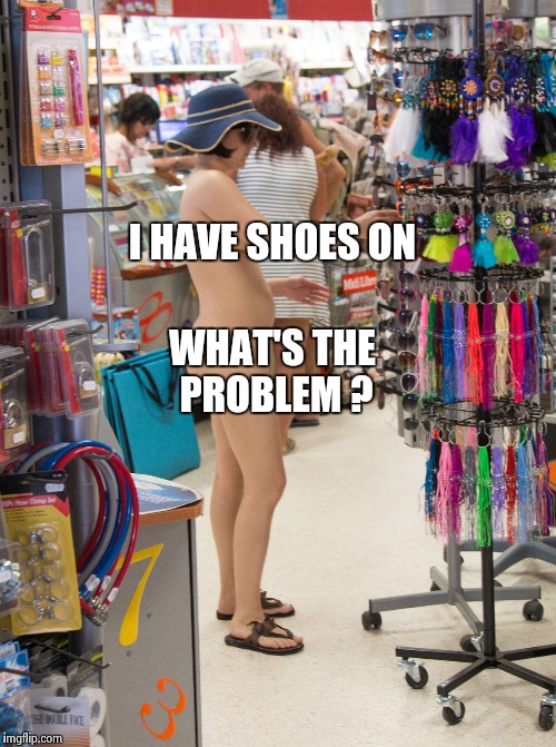Nude shopping | I HAVE SHOES ON WHAT'S THE PROBLEM ? | image tagged in nude shopping | made w/ Imgflip meme maker