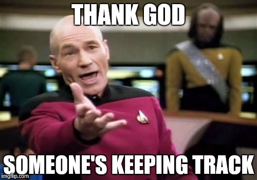 Picard Wtf Meme | THANK GOD SOMEONE'S KEEPING TRACK | image tagged in memes,picard wtf | made w/ Imgflip meme maker