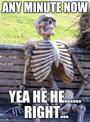 Waiting Skeleton | ANY MINUTE NOW; YEA HE HE...... RIGHT... | image tagged in memes,waiting skeleton | made w/ Imgflip meme maker