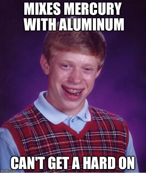Bad Luck Brian Meme | MIXES MERCURY WITH ALUMINUM CAN'T GET A HARD ON | image tagged in memes,bad luck brian | made w/ Imgflip meme maker