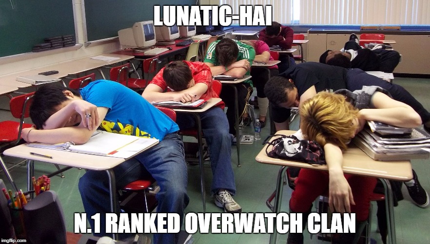 sleepy students | LUNATIC-HAI; N.1 RANKED OVERWATCH CLAN | image tagged in sleepy students | made w/ Imgflip meme maker