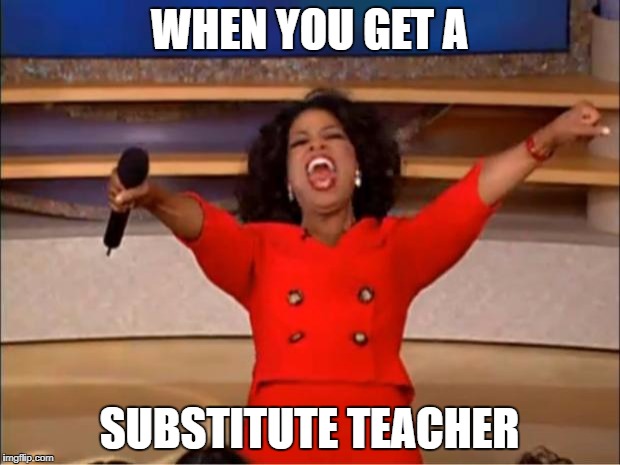 Oprah You Get A Meme | WHEN YOU GET A; SUBSTITUTE TEACHER | image tagged in memes,oprah you get a | made w/ Imgflip meme maker
