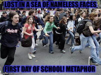 Crowd Running | LOST IN A SEA OF NAMELESS FACES; FIRST DAY OF SCHOOL! METAPHOR | image tagged in crowd running | made w/ Imgflip meme maker