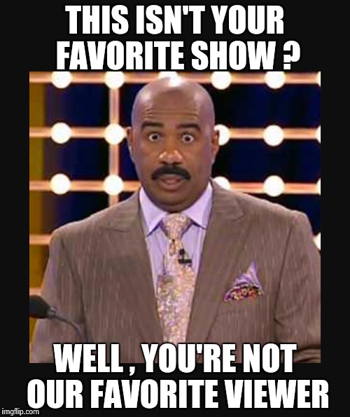 It is now officially "SteveTV" (another "ROCKNATION" joke) | THIS ISN'T YOUR FAVORITE SHOW ? WELL , YOU'RE NOT OUR FAVORITE VIEWER | image tagged in steve harvey,everywhere,tv,everything | made w/ Imgflip meme maker