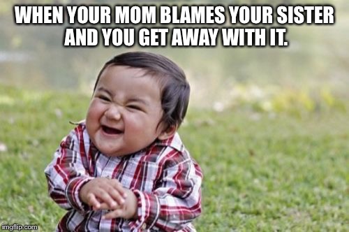 Evil Toddler Meme | WHEN YOUR MOM BLAMES YOUR SISTER AND YOU GET AWAY WITH IT. | image tagged in memes,evil toddler | made w/ Imgflip meme maker