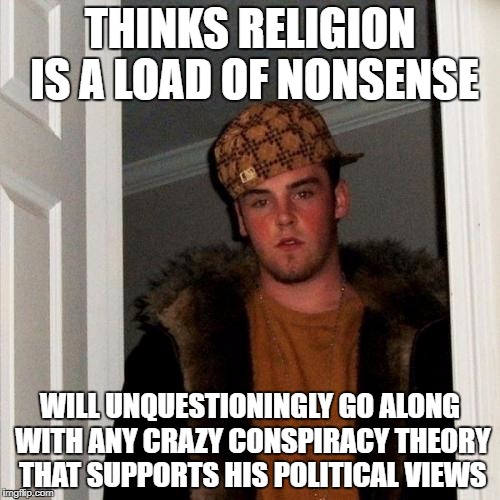 Scumbag Steve Meme | THINKS RELIGION IS A LOAD OF NONSENSE; WILL UNQUESTIONINGLY GO ALONG WITH ANY CRAZY CONSPIRACY THEORY THAT SUPPORTS HIS POLITICAL VIEWS | image tagged in memes,scumbag steve | made w/ Imgflip meme maker