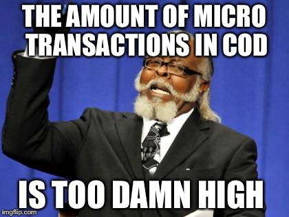 Too Damn High Meme | THE AMOUNT OF MICRO TRANSACTIONS IN COD; IS TOO DAMN HIGH | image tagged in memes,too damn high | made w/ Imgflip meme maker