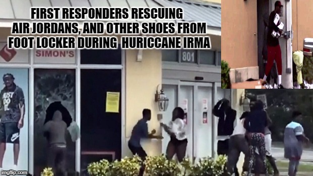 Irma thieves gone wild! | FIRST RESPONDERS RESCUING  AIR JORDANS, AND OTHER SHOES FROM FOOT LOCKER DURING  HURICCANE IRMA | image tagged in hurricane irma,irma looters,funny memes,looters,hurricane,thief's | made w/ Imgflip meme maker