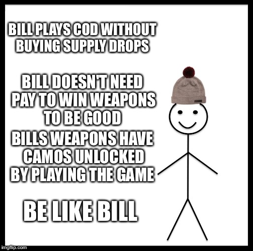 Be Like Bill Meme | BILL PLAYS COD WITHOUT BUYING SUPPLY DROPS; BILL DOESN'T NEED PAY TO WIN WEAPONS TO BE GOOD; BILLS WEAPONS HAVE CAMOS UNLOCKED BY PLAYING THE GAME; BE LIKE BILL | image tagged in memes,be like bill | made w/ Imgflip meme maker