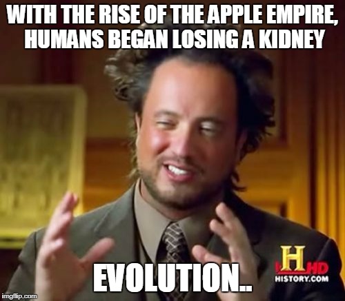 Ancient Aliens Meme | WITH THE RISE OF THE APPLE EMPIRE, HUMANS BEGAN LOSING A KIDNEY; EVOLUTION.. | image tagged in memes,ancient aliens | made w/ Imgflip meme maker
