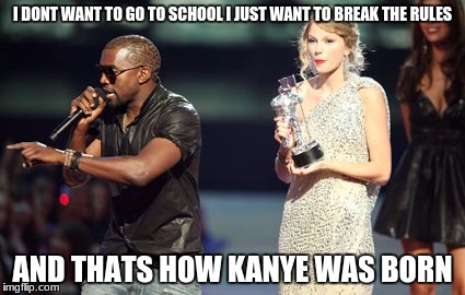 Interupting Kanye | I DONT WANT TO GO TO SCHOOL I JUST WANT TO BREAK THE RULES; AND THATS HOW KANYE WAS BORN | image tagged in memes,interupting kanye | made w/ Imgflip meme maker
