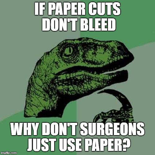 Philosoraptor Meme | IF PAPER CUTS DON'T BLEED; WHY DON'T SURGEONS JUST USE PAPER? | image tagged in memes,philosoraptor,AdviceAnimals | made w/ Imgflip meme maker