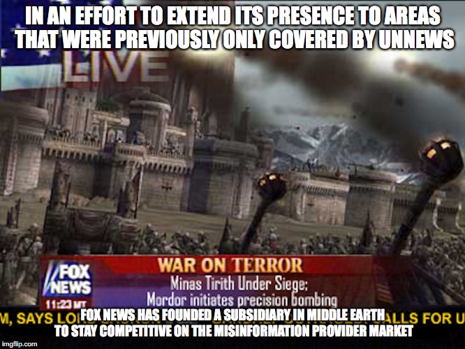 Fox News: Middle-earth edition | IN AN EFFORT TO EXTEND ITS PRESENCE TO AREAS THAT WERE PREVIOUSLY ONLY COVERED BY UNNEWS; FOX NEWS HAS FOUNDED A SUBSIDIARY IN MIDDLE EARTH TO STAY COMPETITIVE ON THE MISINFORMATION PROVIDER MARKET | image tagged in fox news,memes | made w/ Imgflip meme maker
