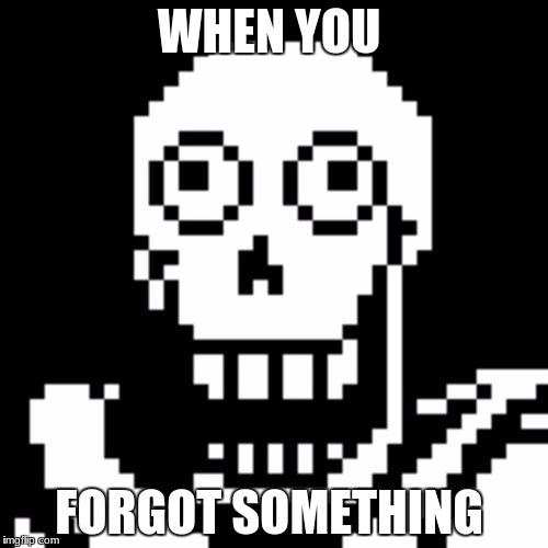 Papyrus Undertale | WHEN YOU; FORGOT SOMETHING | image tagged in papyrus undertale | made w/ Imgflip meme maker