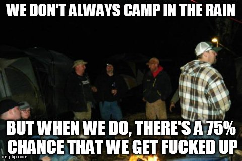 WE DON'T ALWAYS CAMP IN THE RAIN BUT WHEN WE DO, THERE'S A 75% CHANCE THAT WE GET F**KED UP | image tagged in rain-camping | made w/ Imgflip meme maker