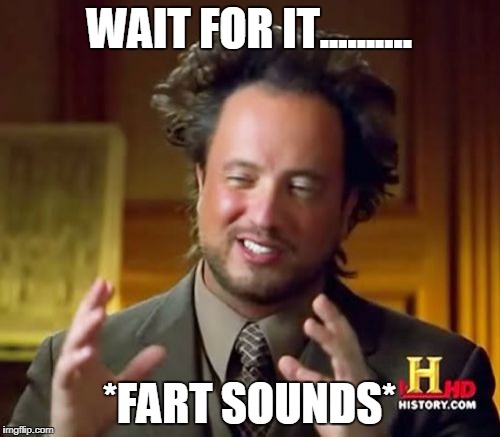 Ancient Aliens Meme | WAIT FOR IT.......... *FART SOUNDS* | image tagged in memes,ancient aliens | made w/ Imgflip meme maker