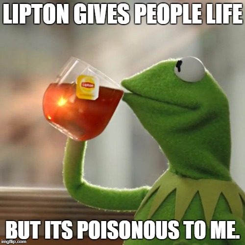 But That's None Of My Business Meme | LIPTON GIVES PEOPLE LIFE; BUT ITS POISONOUS TO ME. | image tagged in memes,but thats none of my business,kermit the frog | made w/ Imgflip meme maker