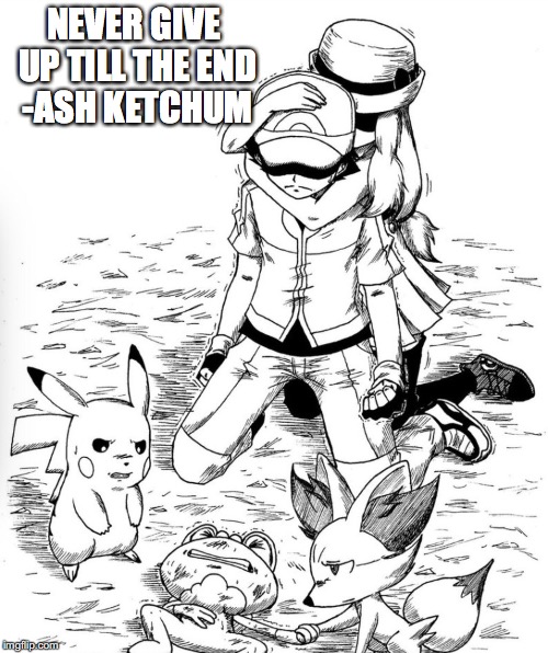 Quote From Ash | NEVER GIVE UP TILL THE END -ASH KETCHUM | image tagged in ash ketchum,memes,pokemon | made w/ Imgflip meme maker
