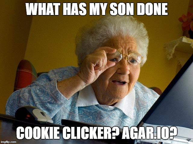 Grandma Finds The Internet | WHAT HAS MY SON DONE; COOKIE CLICKER? AGAR.IO? | image tagged in memes,grandma finds the internet | made w/ Imgflip meme maker