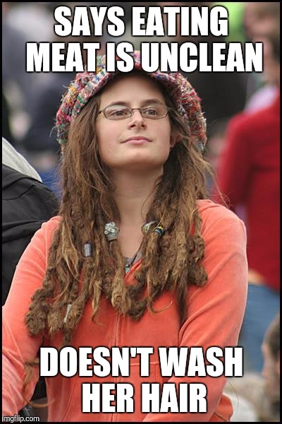 College Liberal Meme | SAYS EATING MEAT IS UNCLEAN; DOESN'T WASH HER HAIR | image tagged in memes,college liberal | made w/ Imgflip meme maker