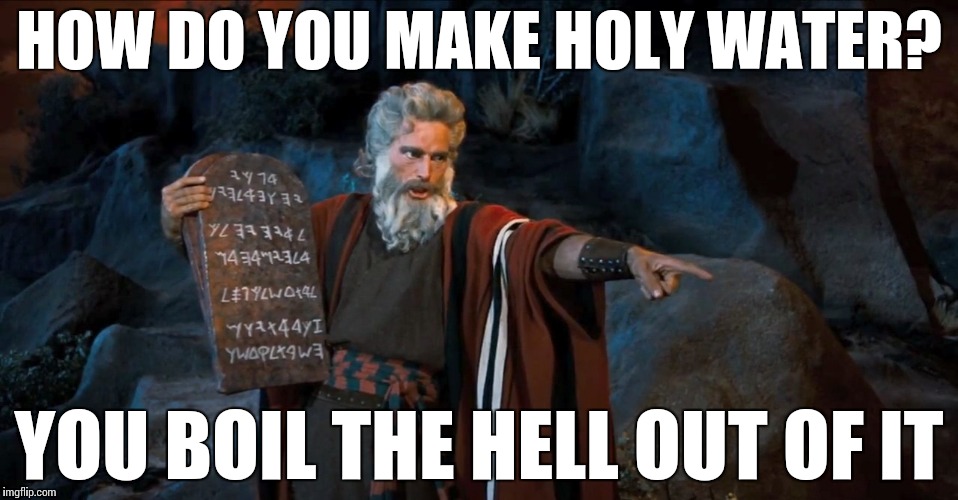 Holy Water | HOW DO YOU MAKE HOLY WATER? YOU BOIL THE HELL OUT OF IT | image tagged in rtfm,memes,funny,water,holy | made w/ Imgflip meme maker