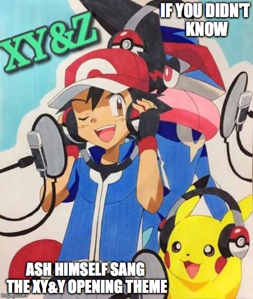 XY&Z Opening | IF YOU DIDN'T KNOW; ASH HIMSELF SANG THE XY&Y OPENING THEME | image tagged in pokemon,ash ketchum,memes | made w/ Imgflip meme maker