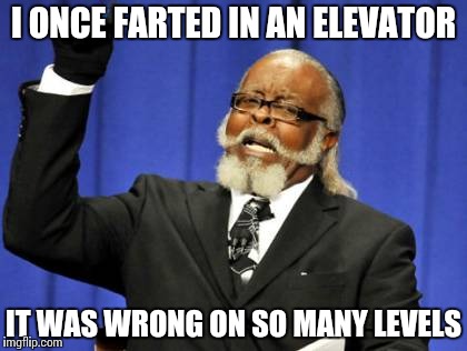 Confession Time | I ONCE FARTED IN AN ELEVATOR; IT WAS WRONG ON SO MANY LEVELS | image tagged in memes,too damn high,funny | made w/ Imgflip meme maker