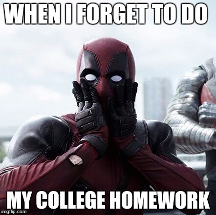 Deadpool Surprised Meme | WHEN I FORGET TO DO; MY COLLEGE HOMEWORK | image tagged in memes,deadpool surprised | made w/ Imgflip meme maker