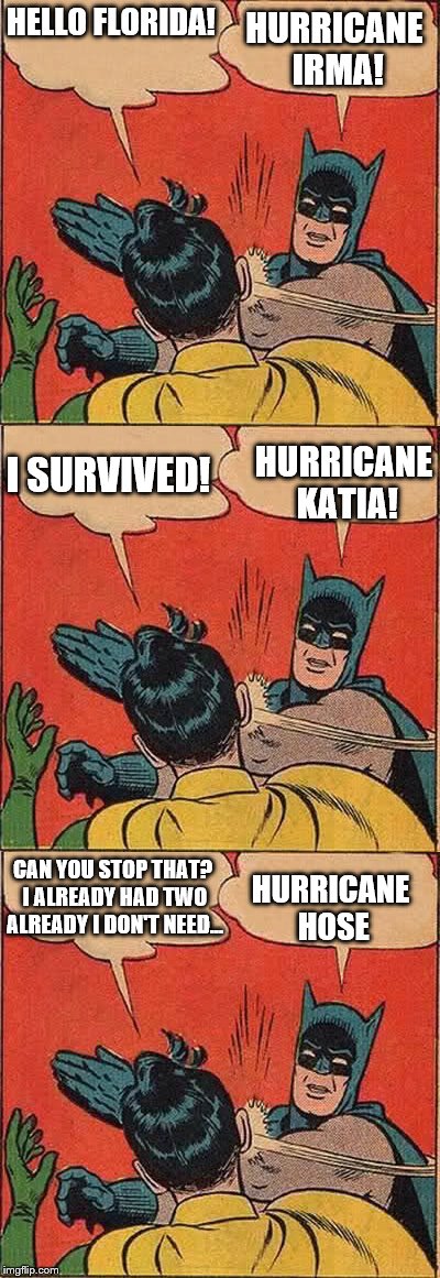 Triple slap! | HELLO FLORIDA! HURRICANE IRMA! I SURVIVED! HURRICANE KATIA! HURRICANE HOSE; CAN YOU STOP THAT? I ALREADY HAD TWO ALREADY I DON'T NEED... | image tagged in batman slapping robin,memes,hurricane irma,dank memes | made w/ Imgflip meme maker