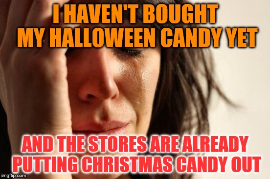 First World Problems Meme | I HAVEN'T BOUGHT MY HALLOWEEN CANDY YET; AND THE STORES ARE ALREADY PUTTING CHRISTMAS CANDY OUT | image tagged in memes,first world problems | made w/ Imgflip meme maker