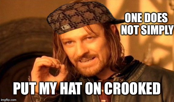 One Does Not Simply Meme | ONE DOES NOT SIMPLY PUT MY HAT ON CROOKED | image tagged in memes,one does not simply,scumbag | made w/ Imgflip meme maker