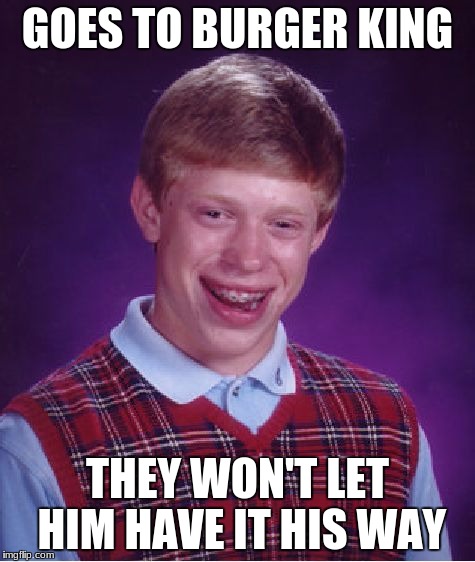 Bad Luck Brian Meme | GOES TO BURGER KING THEY WON'T LET HIM HAVE IT HIS WAY | image tagged in memes,bad luck brian | made w/ Imgflip meme maker
