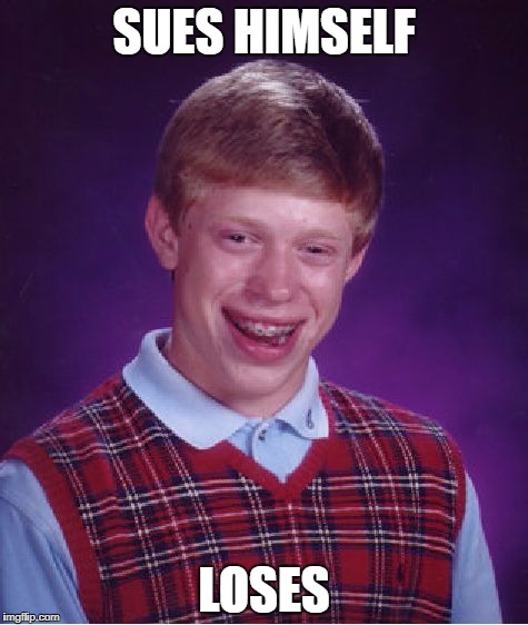 Bad Luck Brian Meme | SUES HIMSELF; LOSES | image tagged in memes,bad luck brian | made w/ Imgflip meme maker