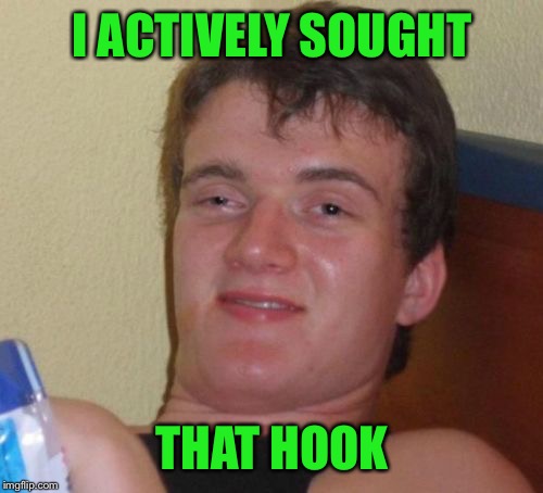 10 Guy Meme | I ACTIVELY SOUGHT THAT HOOK | image tagged in memes,10 guy | made w/ Imgflip meme maker